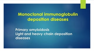 Monoclonal immunoglobulin
deposition diseases
Primary amyloidosis
Light and heavy chain deposition
diseases
 