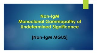 Non-IgM
Monoclonal Gammopathy of
Undetermined Significance
[Non-IgM MGUS]
 