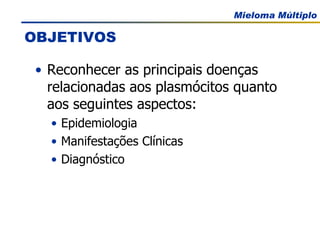 OBJETIVOS Reconhecer as principais doenças relacionadas aos plasmócitos quanto aos seguintes aspectos: Epidemiologia Manifestações Clínicas Diagnóstico 