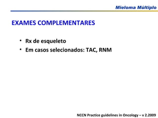 EXAMES COMPLEMENTARES Rx de esqueleto Em casos selecionados: TAC, RNM NCCN Practice guidelines in Oncology – v 2.2009 