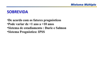 Greipp, P.R.; JCO, 25:3412, 2005 SOBREVIDA De acordo com os fatores prognósticos Pode variar de <1 ano a >10 anos Sistema de estadiamento : Durie e Salmon  Sistema Prognóstico: IPSS 