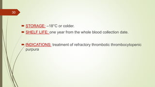  STORAGE: –18°C or colder.
 SHELF LIFE: one year from the whole blood collection date.
 INDICATIONS: treatment of refractory thrombotic thrombocytopenic
purpura
30
 