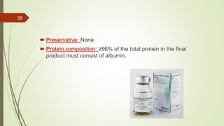  Preservative: None
 Protein composition: ≥96% of the total protein in the final
product must consist of albumin.
38
 