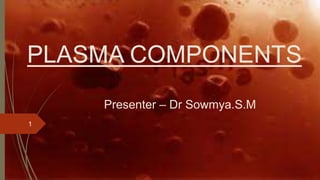 PLASMA COMPONENTS
Presenter – Dr Sowmya.S.M
1
 