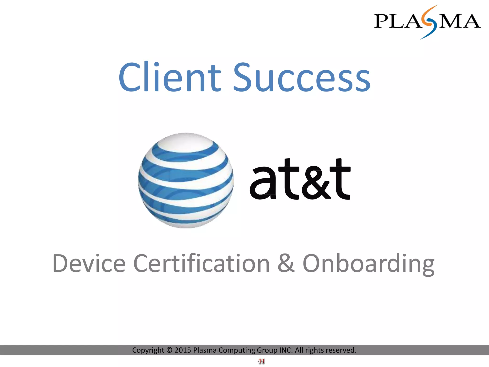 Client Success
Device Certification & Onboarding
Copyright © 2015 Plasma Computing Group INC. All rights reserved.
 