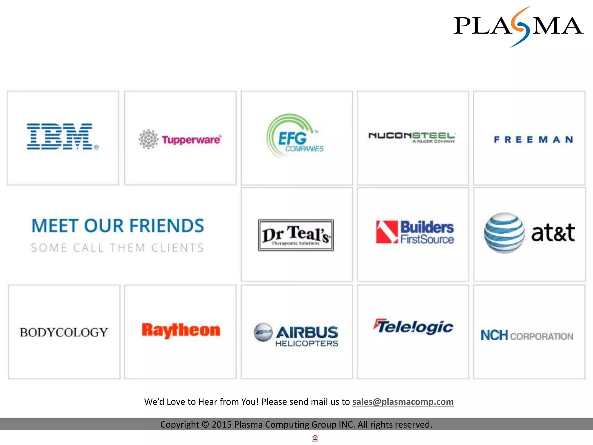 Copyright © 2015 Plasma Computing Group INC. All rights reserved.
We’d Love to Hear from You! Please send mail us to sales@plasmacomp.com
 