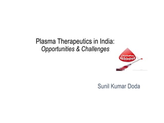 Plasma Therapeutics in India:
Opportunities & Challenges
Sunil Kumar Doda
 