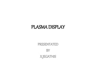 PLASMA DISPLAY
PRESENTATED
BY
X.JEGATHIS
 