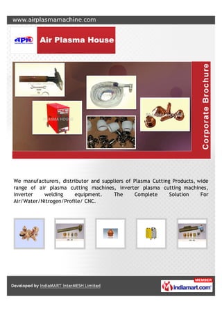 We manufacturers, distributor and suppliers of Plasma Cutting Products, wide
range of air plasma cutting machines, inverter plasma cutting machines,
inverter   welding     equipment.      The     Complete      Solution    For
Air/Water/Nitrogen/Profile/ CNC.
 