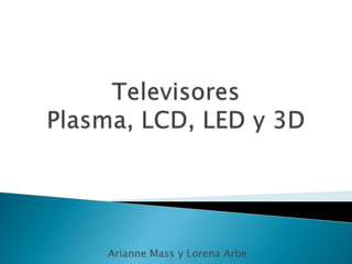 Televisores Plasma, LCD, LED y 3D Arianne Mass y Lorena Arbe 
