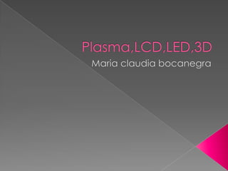 Plasma,LCD,LED,3D Mariaclaudia bocanegra 