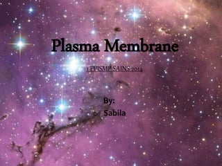 Plasma Membrane
1 PPISMP SAINS 2014
By:
o Sabila
 