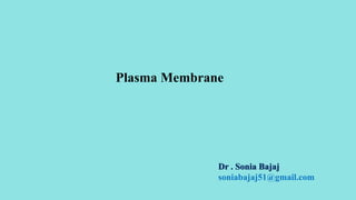 Plasma Membrane
Dr . Sonia Bajaj
soniabajaj51@gmail.com
 