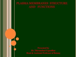 PLASMA MEMBRANES STRUCTURE
AND FUNCTIONS
Presented by
Dr. Thirunahari Ugandhar
Head & Assistant Professor of Botany
 