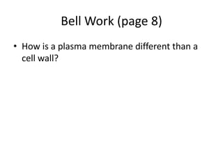 Bell Work (page 8)
• How is a plasma membrane different than a
  cell wall?
 