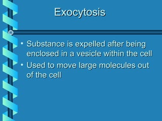 ExocytosisExocytosis
• Substance is expelled after beingSubstance is expelled after being
enclosed in a vesicle within the cellenclosed in a vesicle within the cell
• Used to move large molecules outUsed to move large molecules out
of the cellof the cell
 