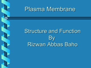 Plasma MembranePlasma Membrane
Structure and FunctionStructure and Function
ByBy
Rizwan Abbas BahoRizwan Abbas Baho
 