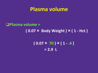 Plasma volume
Plasma volume =
( 0.07 × Body Weight ) × ( 1 - Hct )
( 0.07 × 70 ) × ( 1 - .4 )
= 2.9 L
 