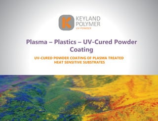 Plasma – Plastics – UV-Cured Powder
Coating
UV-CURED POWDER COATING OF PLASMA TREATED
HEAT SENSITIVE SUBSTRATES
 