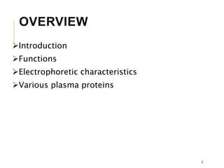 OVERVIEW
Introduction
Functions
Electrophoretic characteristics
Various plasma proteins
2
 