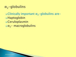  Clinically important α2-globulins are-
 Haptoglobin
 Ceruloplasmin
 α2- macroglobulins
Biochemistry For Medics 7/11/2012 36
 