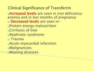 Increased levels are seen in iron deficiency
anemia and in last months of pregnancy
 Decreased levels are seen in-
Protein energy malnutrition
Cirrhosis of liver
Nephrotic syndrome
 Trauma
Acute myocardial infarction
Malignancies
Wasting diseases
Biochemistry For Medics 7/11/2012 49
 