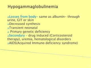 Losses from body- same as albumin- through
urine, GIT or skin
Decreased synthesis
Transient neonatal
 Primary genetic deficiency
Secondary – drug induced (Corticosteroid
therapy), uremia, hematological disorders
AIDS(Acquired Immuno deficiency syndrome)
Biochemistry For Medics 7/11/2012
65
 