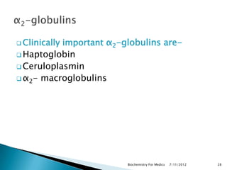 important α2-globulins are-
 Clinically

 Haptoglobin
 Ceruloplasmin
 α2- macroglobulins




                         Biochemistry For Medics   7/11/2012   28
 