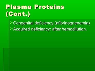 Plasma Proteins
(Cont.)
  Congenital deficiency (afibrinognenemia)
  Acquired deficiency: after hemodilution.
 