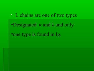 •   L chains are one of two types
•Designated κ and λ and only
•one type is found in Ig.
 