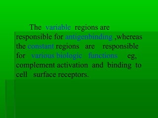 The variable regions are
responsible for antigenbinding ,whereas
the constant regions are responsible
for various biologic functions eg,
complement activation and binding to
cell surface receptors.
 