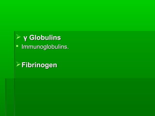  γ Globulins
 Immunoglobulins.


 Fibrinogen
 