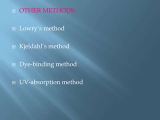  OTHER METHODS:
 Lowry’s method
 Kjeldahl’s method
 Dye-binding method
 UV-absorption method
 