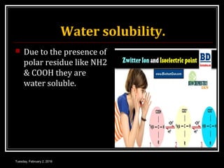 Water solubility.
 Due to the presence of
polar residue like NH2
& COOH they are
water soluble.
Tuesday, February 2, 2016
 