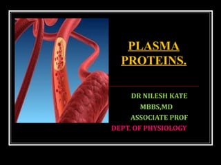 DR NILESH KATE
MBBS,MD
ASSOCIATE PROF
DEPT. OF PHYSIOLOGY
PLASMA
PROTEINS.
 