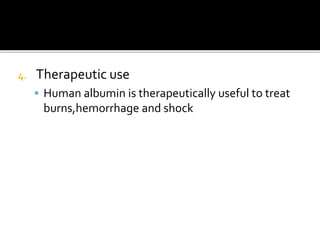 4. Therapeutic use
 Human albumin is therapeutically useful to treat
burns,hemorrhage and shock
 