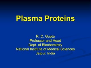 Plasma Proteins
R. C. Gupta
Professor and Head
Dept. of Biochemistry
National Institute of Medical Sciences
Jaipur, India
 