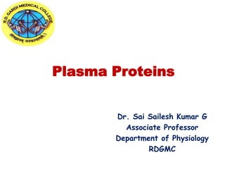 Plasma Proteins
Dr. Sai Sailesh Kumar G
Associate Professor
Department of Physiology
RDGMC
 