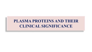PLASMA PROTEINS AND THEIR
CLINICAL SIGNIFICANCE
 