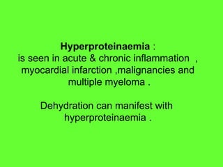 Hyperproteinaemia :
is seen in acute & chronic inflammation ,
myocardial infarction ,malignancies and
multiple myeloma .
Dehydration can manifest with
hyperproteinaemia .
 