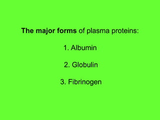 The major forms of plasma proteins:
1. Albumin
2. Globulin
3. Fibrinogen
 