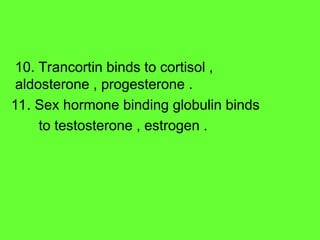10. Trancortin binds to cortisol ,
aldosterone , progesterone .
11. Sex hormone binding globulin binds
to testosterone , estrogen .
 