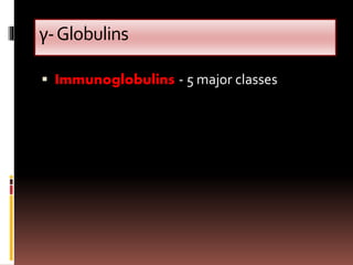 γ-Globulins
 Immunoglobulins - 5 major classes
 