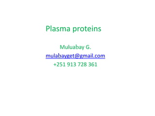 Plasma proteins
Muluabay G.
mulabayget@gmail.com
+251 913 728 361
 