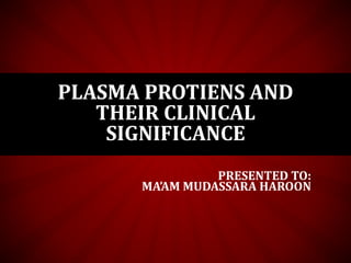 PRESENTED TO:
MA’AM MUDASSARA HAROON
PLASMA PROTIENS AND
THEIR CLINICAL
SIGNIFICANCE
 