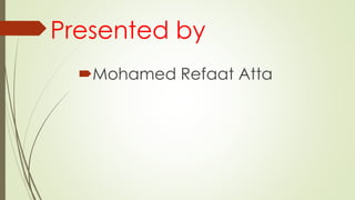 Presented by
Mohamed Refaat Atta
 