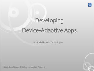 Developing
                   Device-Adaptive Apps
                              Using KDE Plasma Technologies




Sebastian Kügler & Daker Fernandes Pinheiro
 
