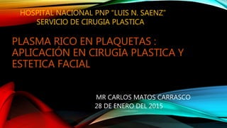 MR CARLOS MATOS CARRASCO
28 DE ENERO DEL 2015
HOSPITAL NACIONAL PNP “LUIS N. SAENZ”
SERVICIO DE CIRUGIA PLASTICA
 