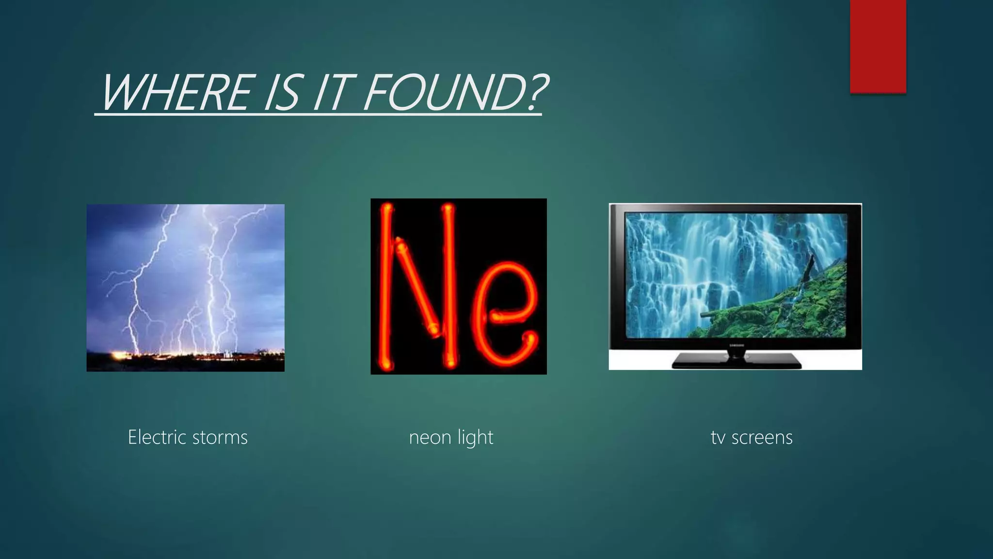 WHERE IS IT FOUND?
Electric storms neon light tv screens
