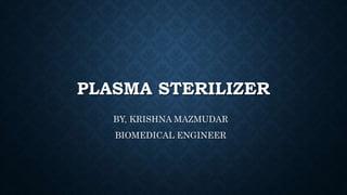 PLASMA STERILIZER
BY, KRISHNA MAZMUDAR
BIOMEDICAL ENGINEER
 